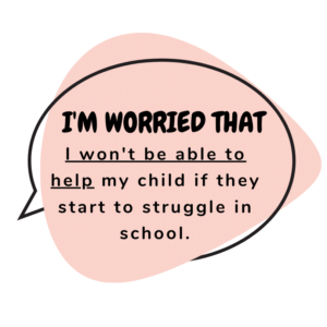I'm worried that I won't be able to help my child if they start to struggle in school.